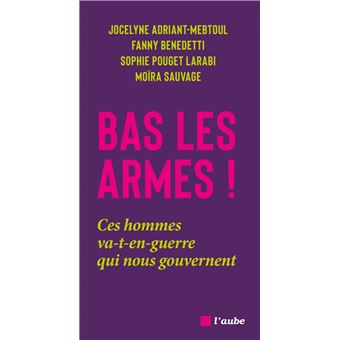 Bas les armes ! - Ces hommes va-t-en-guerre qui nous gouvern - 1