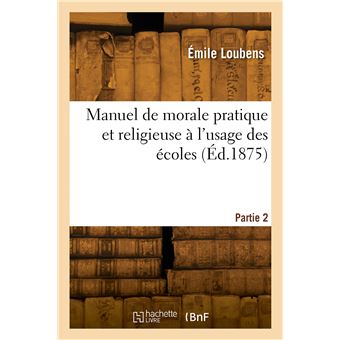 Manuel de morale pratique et religieuse à l'usage des écoles. Partie 2