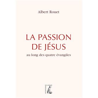 La passion de Jésus - Au long des quatre évangiles Au long des quatre ...
