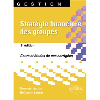 Strategie Financiere Des Groupes 2e Edition Cours Et 40 Etudes De Cas Corriges Broche Georges Legros Benjamin Legros Achat Livre Fnac