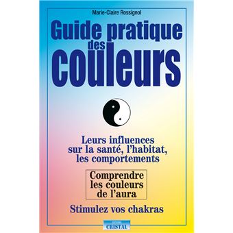 Guide pratique des couleurs - Leurs influences sur la santé, l'habitat, les comportements - Comprendre les couleurs de l'aura - 1