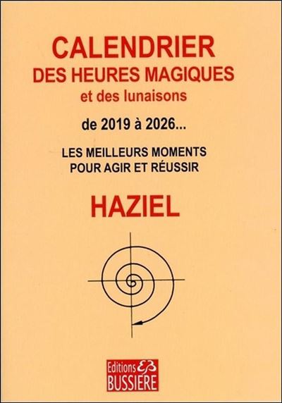 Calendrier des heures magiques et des lunaisons de 2019 à 2026... - Les meilleurs moments pour agir et réussir -  Haziel - broché