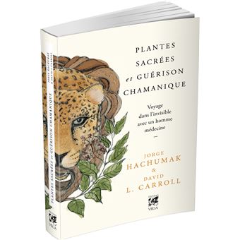 Plantes sacrées et guérison chamanique - Voyage dans l'invisible avec un homme médecine