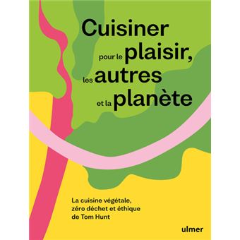 Cuisiner pour le plaisir, les autres et la planète - La cuisine végétale, zéro déchet et éthique de