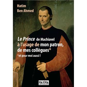 Le prince de Machiavel à l'usage de mon patron, de mes collègues et pour moi aussi !