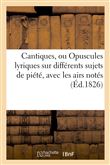 Cantiques, ou Opuscules lyriques sur différens sujets de piété, avec les airs notés et non notés