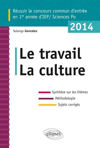 Concours commun en ScPo/IEP 2014. Le travail - La culture - Synthèse sur les thèmes • Méthodologie • Annales corrigées