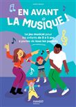 En avant la musique !. Le jeu musical pour les enfants de 0 à 5 ans à portée de tous les parents