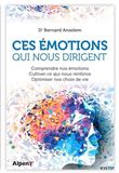 Ces emotions qui nous dirigent : comprendre nos emotions, cultiver ce qui nous renforce, optimiser nos choix de vie
