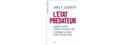 L'Etat prédateur. Comment la droite a renoncé au marché libre et pourquoi la gauche devrait en faire - James K. Galbraith - broché