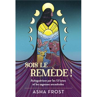 Sois le remède ! - Autoguérison par les 13 lunes et les sagesses ancestrales