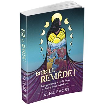Sois le remède ! - Autoguérison par les 13 lunes et les sagesses ancestrales
