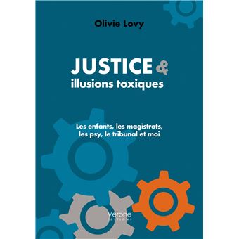 JUSTICE & ILLUSIONS TOXIQUES - Les enfants, les magistrats, les psy, le tribunal et moi