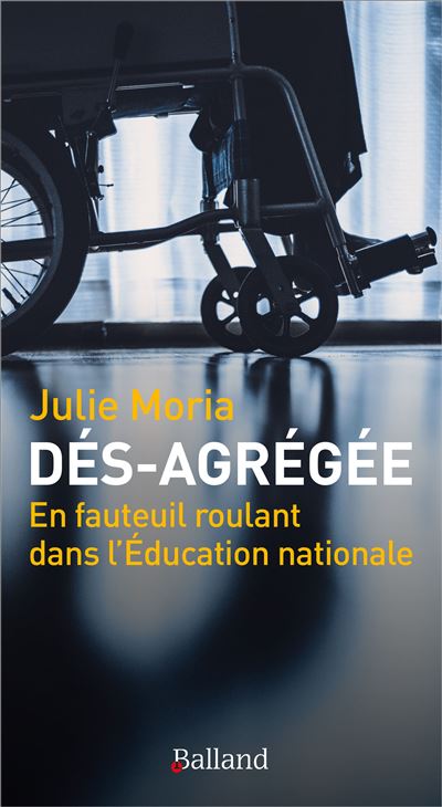 Dés-agrégée - En fauteuil roulant dans l'Éducation nationale. - Julie Moria - broché