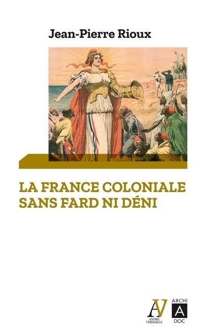 La France coloniale sans fard ni déni - De Ferry à De Gaulle, en passant par Alger - Jean-Pierre Rioux - broché