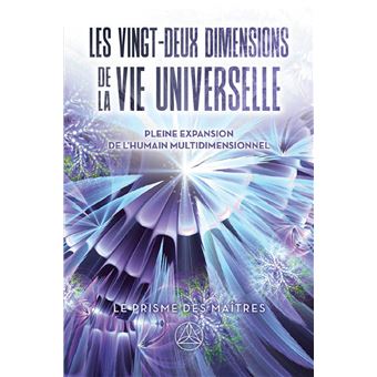 Les vingt-deux dimensions de la vie universelle - Le prisme des Maîtres - Pleine expansion de l'humain multidimensionnel