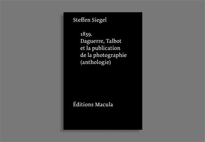 1839. Daguerre, Talbot et la publication de la photographie. Une anthologie - Steffen Siegel - broché