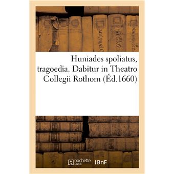 Huniades spoliatus, tragoedia. Dabitur in Theatro Collegii Rothom
