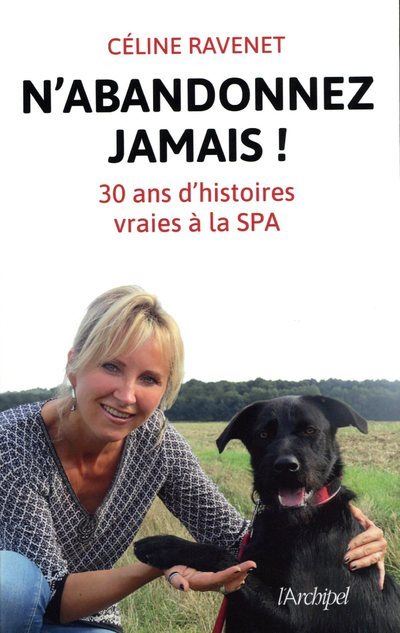 N'abandonnez jamais ! 30 ans d'histoires vraies à la SPA - Céline Ravenet - broché