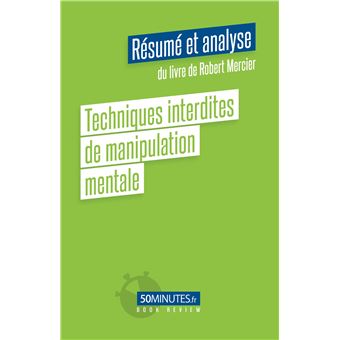 Techniques interdites de manipulation mentale (Résumé et analyse du livre de Robert Mercier)
