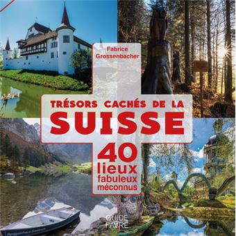 Trésors cachés de la Suisse - 40 lieux fabuleux méconnus