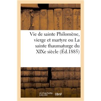Vie de sainte Philomène, vierge et martyre ou La sainte thaumaturge du XIXe siècle