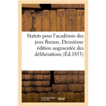 Statuts pour l'académie des jeux floraux. Deuxième édition augmentée des délibérations