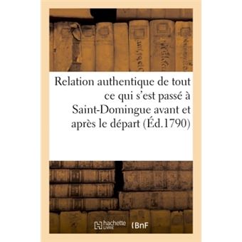 Relation authentique de tout ce qui s'est passé à Saint-Domingue avant et après le départ