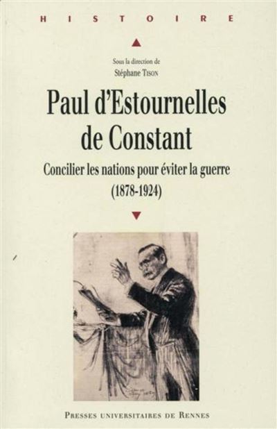 PAUL D ESTOURNELLES DE CONSTANT: Concilier les nations pour éviter la guerre (1878-1924)