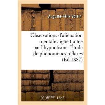 Observations d'aliénation mentale aigue traitée par l'hypnotisme. Étude de phénomènes réflexes