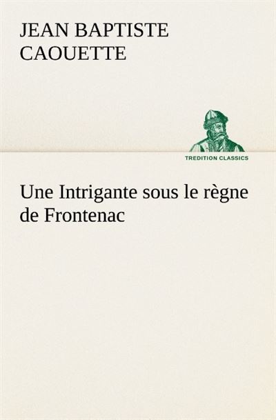 Une intrigante sous le regne de frontenac -  CAOUETTE J - broché