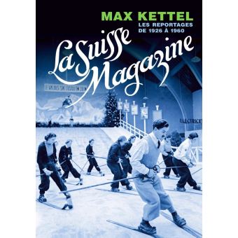 La Suisse Magazine - Max Kettel les Repotages 1926-1960