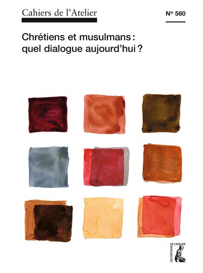 Cahiers de l'Atelier n°560: Chrétiens et musulmans: quel dialogue aujourd'hui ?