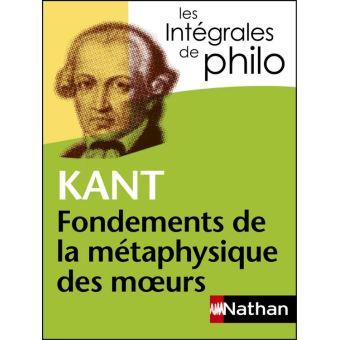 Intégrales De Philo - KANT, Fondements De La Métaphysique Des Moeurs ...