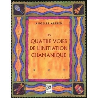 Les Quatre Voies De L Initiation Chamanique Guerrier Guerisseur Visionnaire Et Guide Broche Angeles Arrien Thierry Bottet Bernard Dubant Achat Livre Fnac