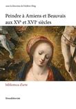 Peindre à Amiens et Beauvais aux XVème-XVIème siècles