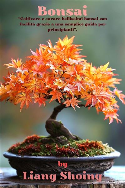 Bonsai,Coltivare e curare bellissimi bonsai con facilit grazie a una  semplice guida per principianti. - ebook (ePub) - Liang Shoing - Achat  ebook | fnac