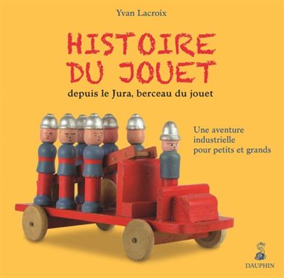Histoire du jouet depuis le jura berceau du jouet - Yvan Lacroix - broché