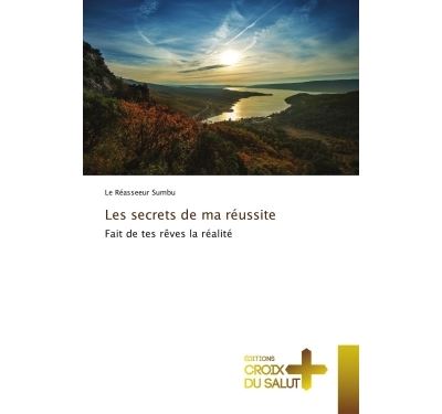 Les secrets de ma reussite - fait de tes reves la realite
