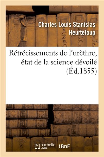 Rétrécissements de l'urèthre. Etat de la science dévoilé à l'occasion d'un nouveau procédé féroce