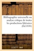 Bibliographie universelle ou analyse critique de toutes les productions littéraires