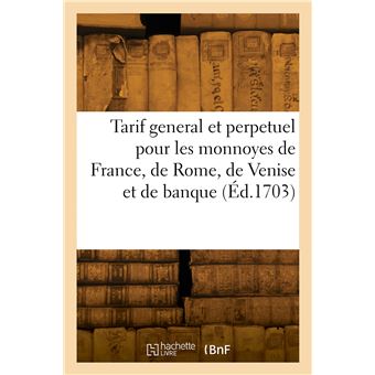 Tarif general et perpetuel pour les monnoyes de France, de Rome, de Venise, d'Espagne