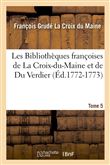 Les Bibliothèques françoises de La Croix-du-Maine et de Du Verdier. Tome 5 (Éd.1772-1773)