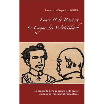Louis II de Bavière. Le Cygne des Wittelsbach.