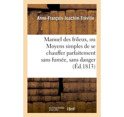 Manuel des frileux, ou Moyens simples de se chauffer parfaitement sans fumée,