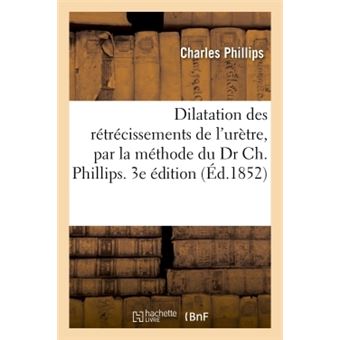 Dilatation des rétrécissements de l'urètre, par la méthode du Dr Ch. Phillips. 3e édition