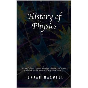 History of Physics: The Story of Newton, Feynman, Schrodinger, Heisenberg and Einstein. Discover the Men Who Uncovered the Secrets of Our Universe. - 1
