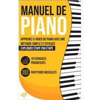 Manuel de Piano: Apprenez à jouer du Piano avec une Méthode simple et efficace expliquée étape par étape. 10 Exercices progressifs + Partitions Musicales
