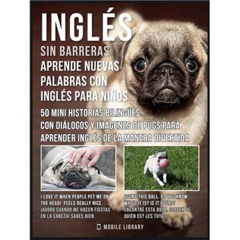 Ingles Sin Barreras Aprende Nuevas Palabras En Ingles Con Ingles Para Ninos 50 Mini Historias Bilingues Con Dialogos Y Imagenes De Pugs Para Aprender Ingles De La Manera Divertida Ebook