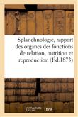 Splanchnologie, rapport des principaux organes des fonctions de relation, nutrition et reproduction